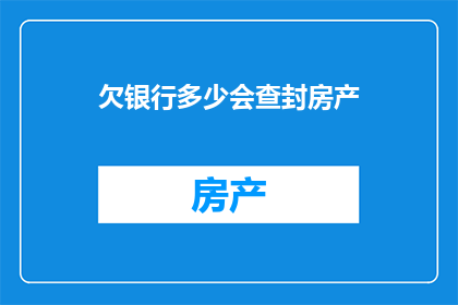 欠银行多少会查封房产(银行查询房产价值是否会导致房产被查封？)