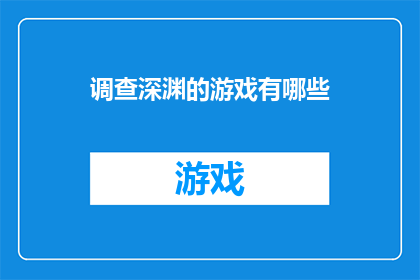 调查深渊的游戏有哪些(探索深渊：游戏界的哪些作品能引领我们深入未知的领域？)