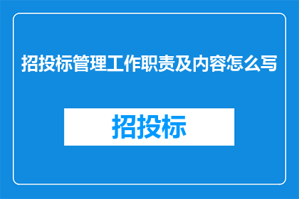 招投标管理工作职责及内容怎么写(招投标管理工作职责及内容如何撰写？)