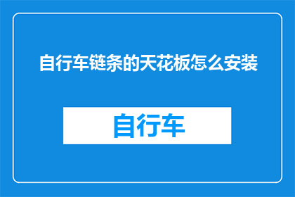 自行车链条的天花板怎么安装(如何正确安装自行车链条的天花板？)