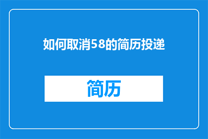 如何取消58的简历投递(如何取消58平台上的简历投递？)