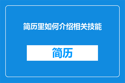 简历里如何介绍相关技能(在撰写简历时，如何巧妙展示相关技能？)