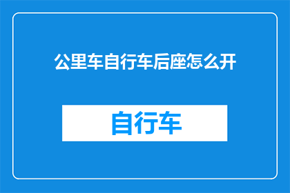公里车自行车后座怎么开(如何正确开启自行车后座？)