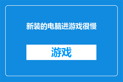 新装的电脑进游戏很慢(新购置的电脑为何在游戏时运行缓慢？)
