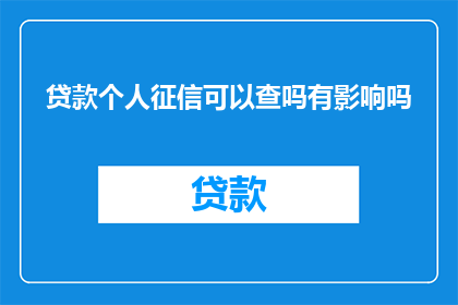 贷款个人征信可以查吗有影响吗(贷款前能否查询个人征信？其影响究竟如何？)