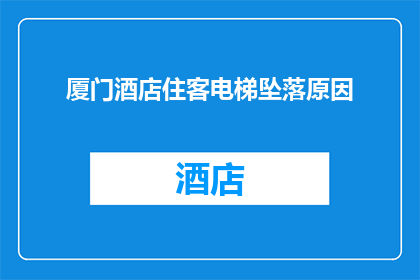 厦门酒店住客电梯坠落原因(厦门酒店电梯坠落事故原因何在？)