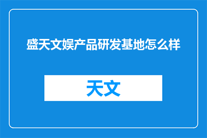 盛天文娱产品研发基地怎么样(盛天文娱产品研发基地的卓越表现如何？)