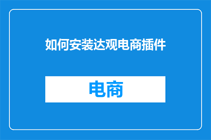 如何安装达观电商插件(如何正确安装达观电商插件？)
