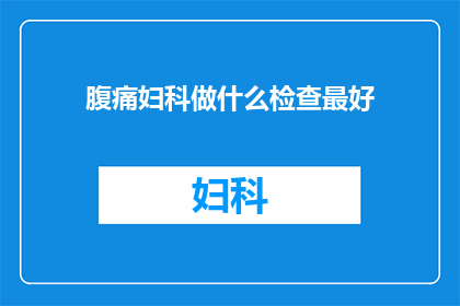 腹痛妇科做什么检查最好(妇科检查中，针对腹痛症状的最佳诊断方法是什么？)