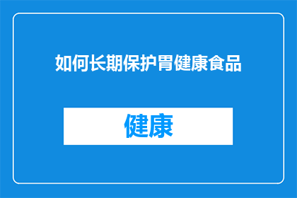 如何长期保护胃健康食品(如何有效维护胃部健康？长期保护胃健康食品的策略是什么？)