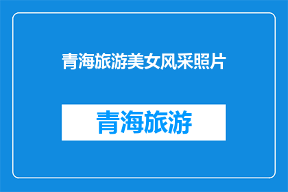 青海旅游美女风采照片(青海旅游中，那些令人难忘的美女风采照片背后的故事是什么？)