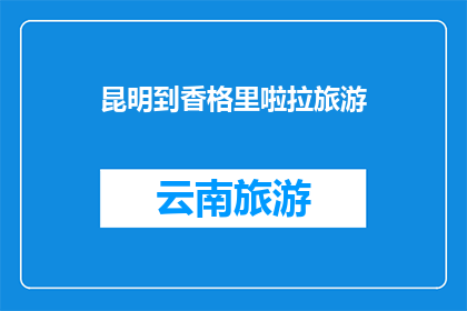昆明到香格里啦拉旅游(昆明出发，探索香格里拉：您是否准备好踏上这段令人向往的旅程？)