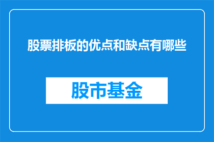 股票排板的优点和缺点有哪些(股票排板操作的利与弊：投资者应如何权衡？)