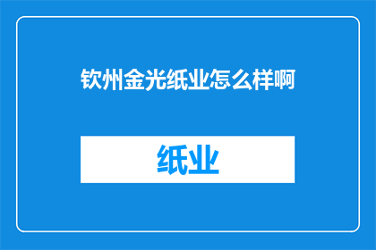 钦州金光纸业怎么样啊(钦州金光纸业的运营状况如何？)