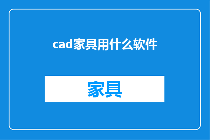 cad家具用什么软件(CAD家具设计软件选择指南：您应考虑哪些因素？)