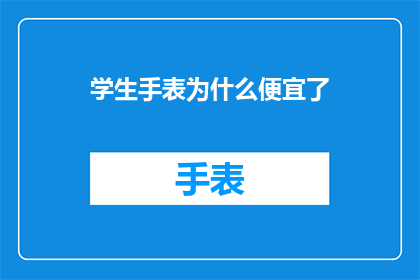 学生手表为什么便宜了(学生手表价格下降的原因是什么？)