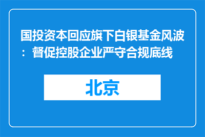 国投资本回应旗下白银基金风波：督促控股企业严守合规底线
