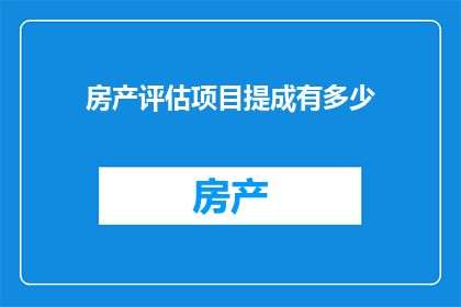 房产评估项目提成有多少(房产评估项目提成的确切数额是多少？)