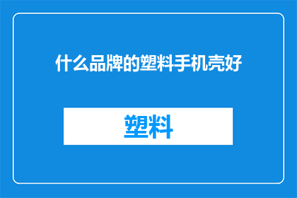 什么品牌的塑料手机壳好(什么品牌的塑料手机壳在耐用性安全性和设计上表现最为出色？)
