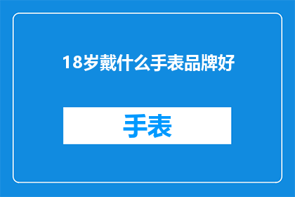 18岁戴什么手表品牌好(18岁的年轻人在选择手表品牌时，应该考虑哪些因素？)