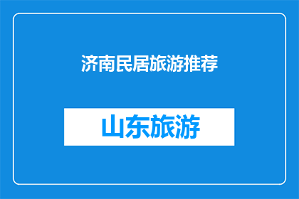 济南民居旅游推荐(济南民居旅游推荐：探索传统与现代的完美融合？)