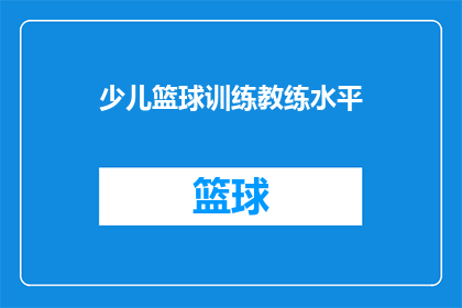 少儿篮球训练教练水平(如何评估少儿篮球训练教练的专业水平？)