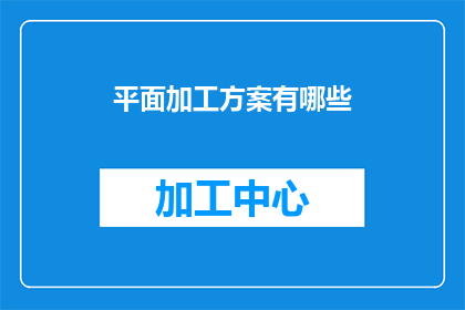 平面加工方案有哪些(平面加工方案有哪些？是疑问句形式的长标题，它询问关于平面加工方案的具体内容和类型这个标题旨在吸引读者的注意力，并激发他们对平面加工方案的好奇心)