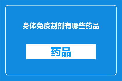 身体免疫制剂有哪些药品(身体免疫制剂有哪些药品？)