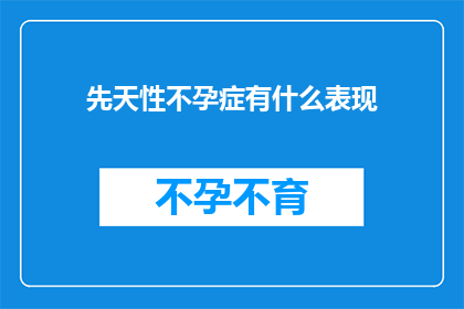 先天性不孕症有什么表现(先天性不孕症的无声告白：你了解其症状吗？)