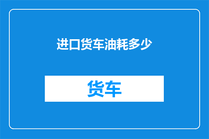 进口货车油耗多少(进口货车的油耗是多少？)