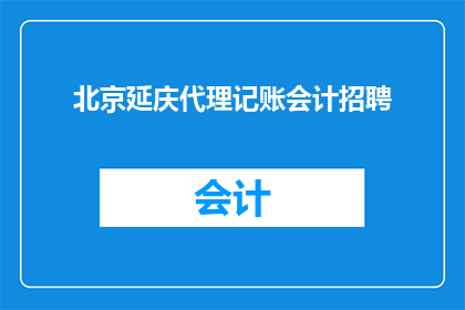 北京延庆代理记账会计招聘(北京延庆地区代理记账会计职位空缺，您准备好加入我们了吗？)