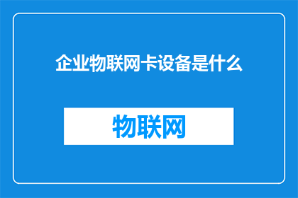 企业物联网卡设备是什么(企业物联网卡设备是什么？)