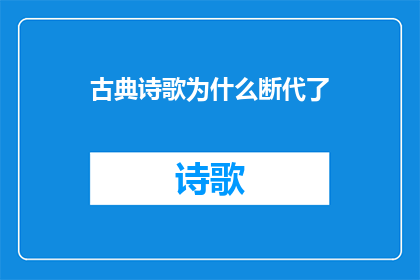 古典诗歌为什么断代了(为何古典诗歌的传承与流传在历史长河中逐渐中断？)
