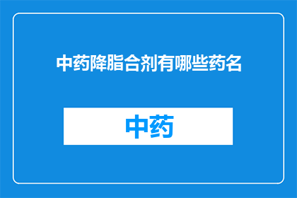 中药降脂合剂有哪些药名(中药降脂合剂包含哪些具体药材？)