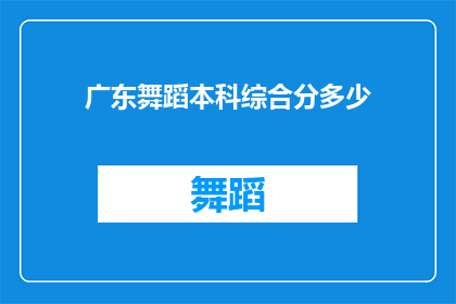 广东舞蹈本科综合分多少(广东舞蹈本科入学考试的综合分数要求是多少？)