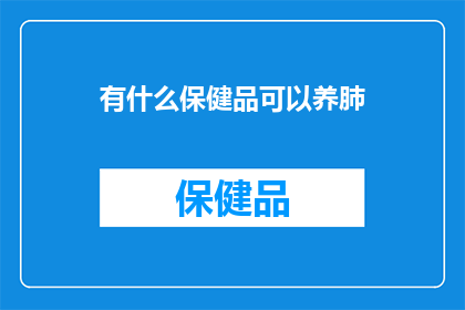 有什么保健品可以养肺(养肺保健：您知道哪些保健品能助您呼吸系统健康吗？)