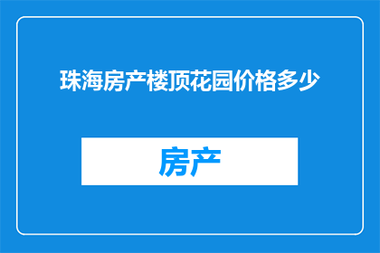 珠海房产楼顶花园价格多少(珠海房产楼顶花园价格是多少？)