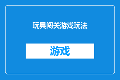 玩具闯关游戏玩法(如何设计一款引人入胜的玩具闯关游戏？)