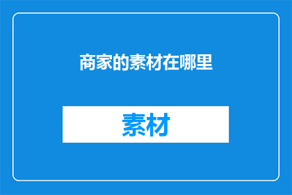 商家的素材在哪里(商家们，你们在哪里可以找到所需的素材？)