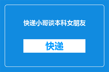 快递小哥谈本科女朋友(快递小哥的本科爱情故事：他是如何找到并维持与本科生女友之间的感情纽带？)