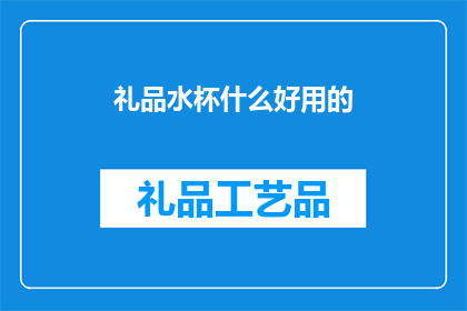 礼品水杯什么好用的(什么礼品水杯既实用又受欢迎？)