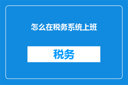 怎么在税务系统上班(如何成功在税务系统内就职？)