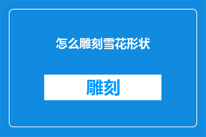怎么雕刻雪花形状(如何雕刻出独特而精致的雪花形状？)