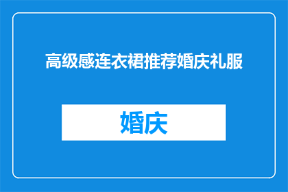 高级感连衣裙推荐婚庆礼服(您是否在寻找一款既符合婚庆场合又具有高级感的连衣裙？)
