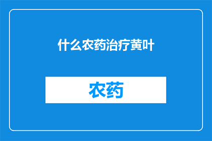 什么农药治疗黄叶(什么农药能治愈黄叶问题？)