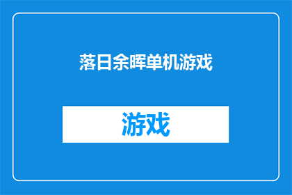 落日余晖单机游戏(落日余晖单机游戏：探索游戏世界的无限魅力)