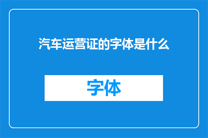 汽车运营证的字体是什么(汽车运营证的字体是什么？)