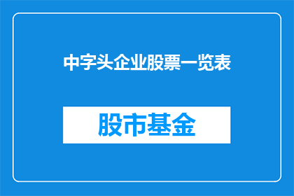 中字头企业股票一览表(中字头企业股票一览表是否全面覆盖了所有相关公司？)