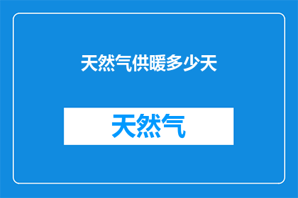 天然气供暖多少天(天然气供暖持续天数：您家的供暖系统能支持多久？)