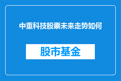 中重科技股票未来走势如何(中重科技股票的未来走势如何？投资者应如何评估其投资价值？)
